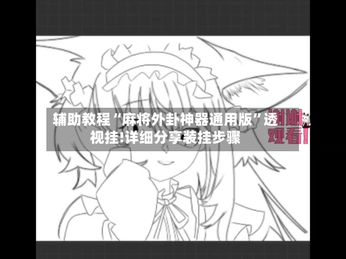 辅助教程“麻将外卦神器通用版	”透视挂!详细分享装挂步骤-第2张图片