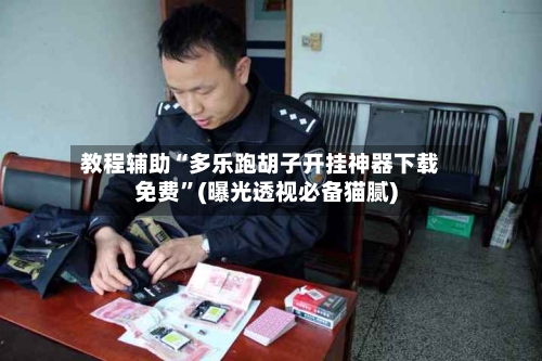 教程辅助“多乐跑胡子开挂神器下载免费	”(曝光透视必备猫腻)-第2张图片