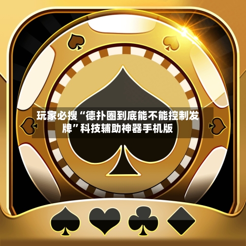 玩家必搜“德扑圈到底能不能控制发牌”科技辅助神器手机版-第2张图片
