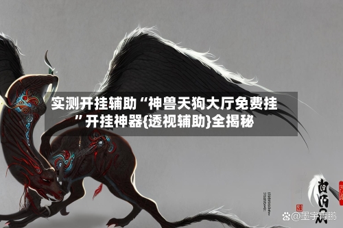 实测开挂辅助“神兽天狗大厅免费挂	”开挂神器{透视辅助}全揭秘-第2张图片