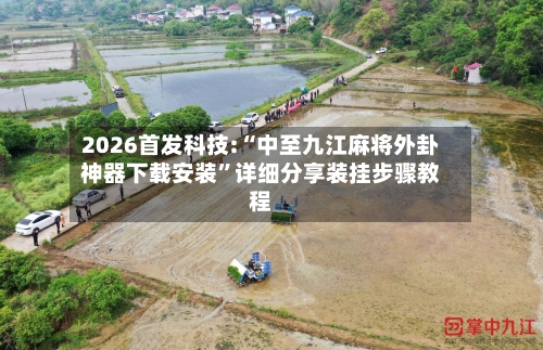 2026首发科技:“中至九江麻将外卦神器下载安装”详细分享装挂步骤教程-第3张图片