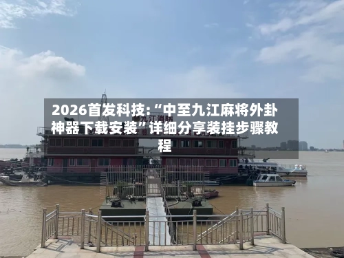 2026首发科技:“中至九江麻将外卦神器下载安装	”详细分享装挂步骤教程-第2张图片