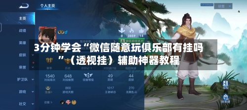 3分钟学会“微信随意玩俱乐部有挂吗	”（透视挂）辅助神器教程-第2张图片