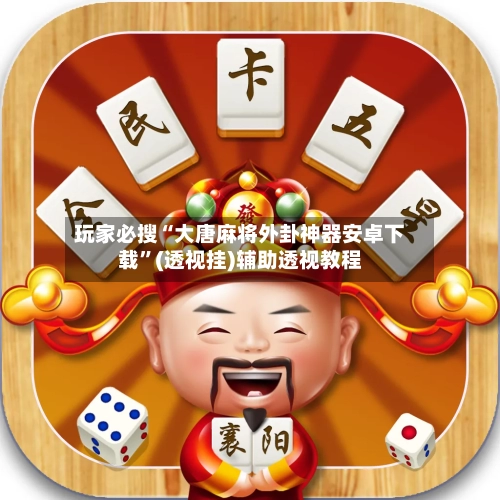 玩家必搜“大唐麻将外卦神器安卓下载”(透视挂)辅助透视教程