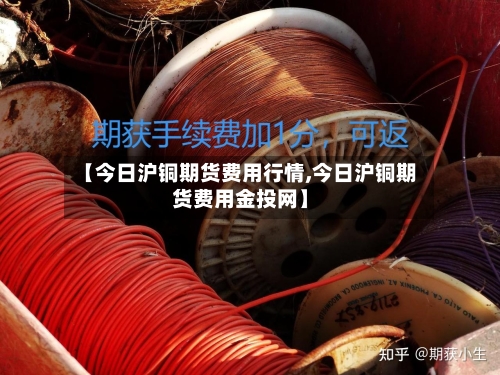 【今日沪铜期货费用行情,今日沪铜期货费用金投网】