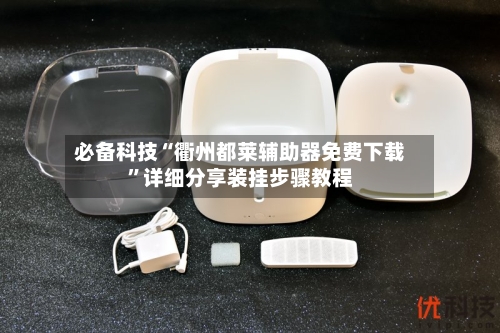 必备科技“衢州都莱辅助器免费下载”详细分享装挂步骤教程-第3张图片