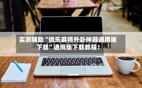 实测辅助“微乐麻将外卦神器通用版下载”通用版下载教程！