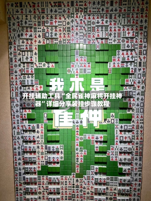 开挂辅助工具“全民雀神麻将开挂神器”详细分享装挂步骤教程