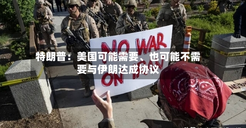 特朗普：美国可能需要	、也可能不需要与伊朗达成协议-第2张图片