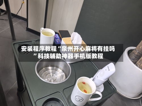安装程序教程“泉州开心麻将有挂吗”科技辅助神器手机版教程-第3张图片