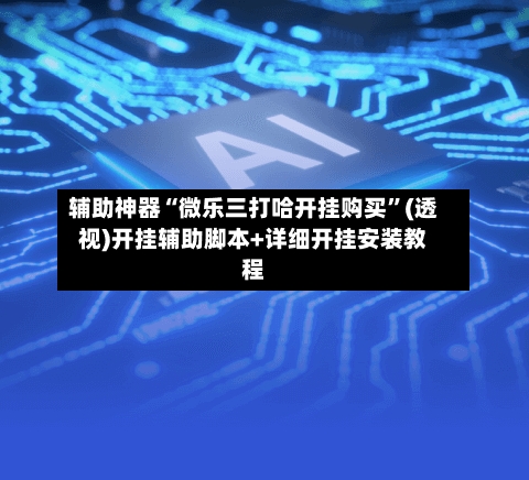 辅助神器“微乐三打哈开挂购买	”(透视)开挂辅助脚本+详细开挂安装教程-第2张图片