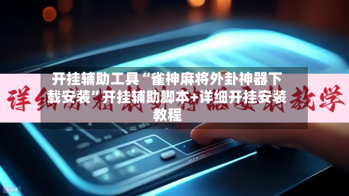 开挂辅助工具“雀神麻将外卦神器下载安装	”开挂辅助脚本+详细开挂安装教程-第2张图片