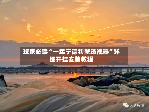 玩家必读“一起宁德钓蟹透视器	”详细开挂安装教程-第2张图片