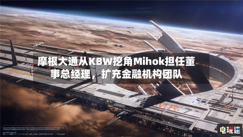 摩根大通从KBW挖角Mihok担任董事总经理，扩充金融机构团队-第2张图片