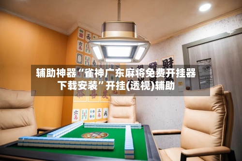 辅助神器“雀神广东麻将免费开挂器下载安装”开挂(透视)辅助-第2张图片
