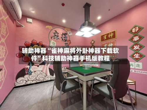 辅助神器“雀神麻将外卦神器下载软件”科技辅助神器手机版教程