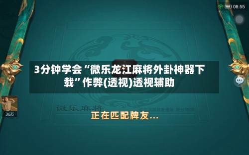 3分钟学会“微乐龙江麻将外卦神器下载”作弊(透视)透视辅助-第3张图片