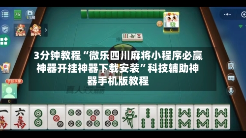 3分钟教程“微乐四川麻将小程序必赢神器开挂神器下载安装”科技辅助神器手机版教程-第2张图片