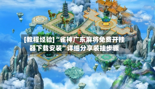 [教程经验]“雀神广东麻将免费开挂器下载安装”详细分享装挂步骤-第2张图片