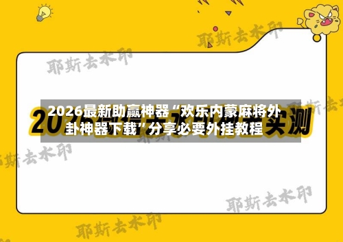 2026最新助赢神器“欢乐内蒙麻将外卦神器下载”分享必要外挂教程