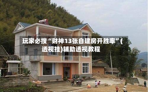玩家必搜“财神13张自建房开胜率”(透视挂)辅助透视教程-第2张图片