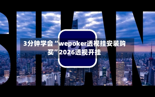 3分钟学会“wepoker透视挂安装购买”2026透视开挂-第3张图片