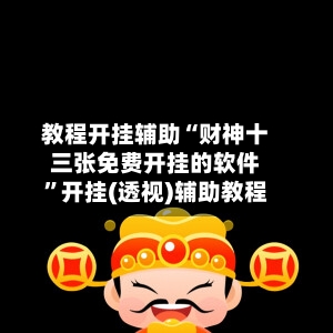 教程开挂辅助“财神十三张免费开挂的软件	”开挂(透视)辅助教程-第2张图片