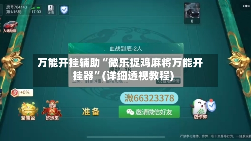 万能开挂辅助“微乐捉鸡麻将万能开挂器”(详细透视教程)-第2张图片