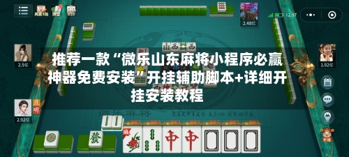 推荐一款“微乐山东麻将小程序必赢神器免费安装	”开挂辅助脚本+详细开挂安装教程-第2张图片