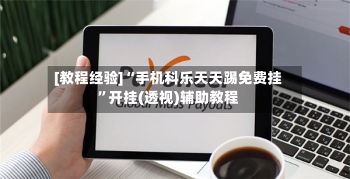 [教程经验]“手机科乐天天踢免费挂”开挂(透视)辅助教程-第2张图片