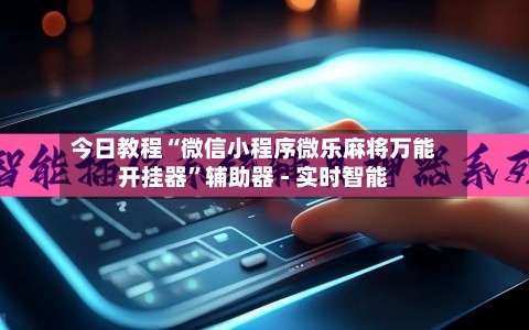 今日教程“微信小程序微乐麻将万能开挂器”辅助器 - 实时智能-第3张图片