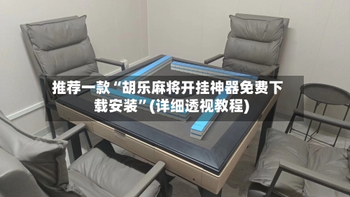 推荐一款“胡乐麻将开挂神器免费下载安装”(详细透视教程)-第3张图片