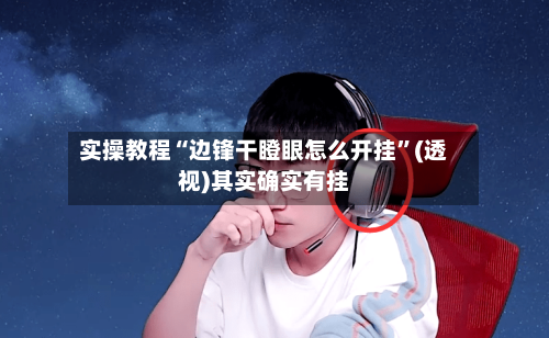 实操教程“边锋干瞪眼怎么开挂”(透视)其实确实有挂-第3张图片