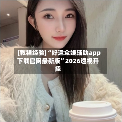 [教程经验]“好运众娱辅助app下载官网最新版”2026透视开挂-第2张图片