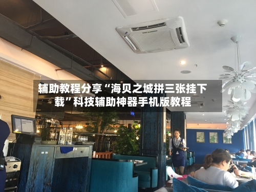 辅助教程分享“海贝之城拼三张挂下载”科技辅助神器手机版教程-第3张图片