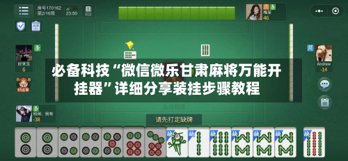 必备科技“微信微乐甘肃麻将万能开挂器”详细分享装挂步骤教程-第2张图片