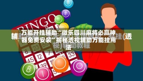 万能开挂辅助“微乐四川麻将必赢神器免费安装	”揭秘透视辅助万能挂用法-第3张图片