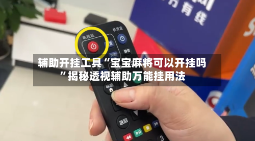 辅助开挂工具“宝宝麻将可以开挂吗”揭秘透视辅助万能挂用法-第2张图片