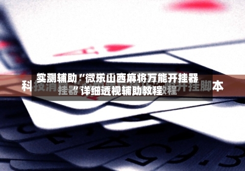 实测辅助“微乐山西麻将万能开挂器”详细透视辅助教程-第3张图片