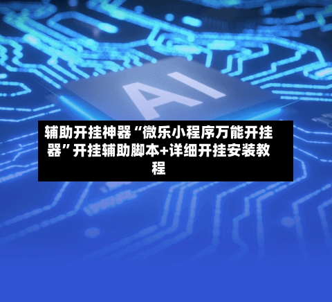 辅助开挂神器“微乐小程序万能开挂器	”开挂辅助脚本+详细开挂安装教程-第2张图片