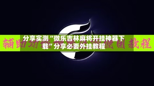 分享实测“微乐吉林麻将开挂神器下载	”分享必要外挂教程-第2张图片