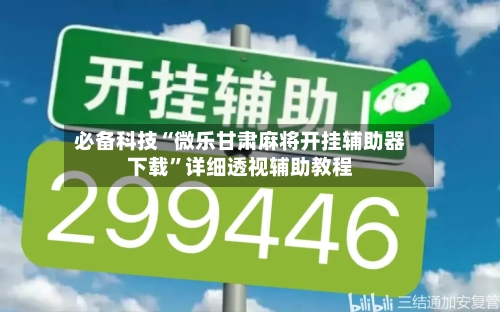 必备科技“微乐甘肃麻将开挂辅助器下载”详细透视辅助教程-第2张图片