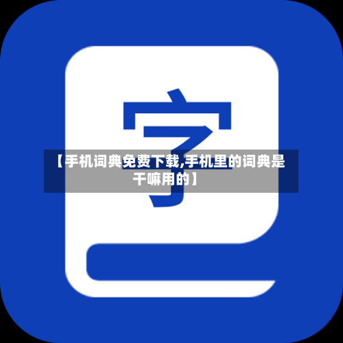 【手机词典免费下载,手机里的词典是干嘛用的】-第1张图片