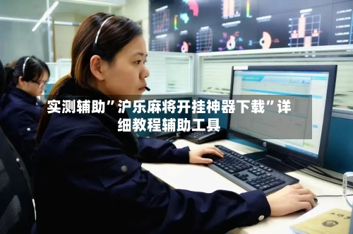 实测辅助”沪乐麻将开挂神器下载”详细教程辅助工具