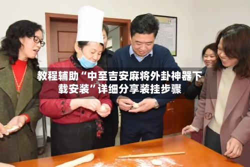 教程辅助“中至吉安麻将外卦神器下载安装	”详细分享装挂步骤-第2张图片