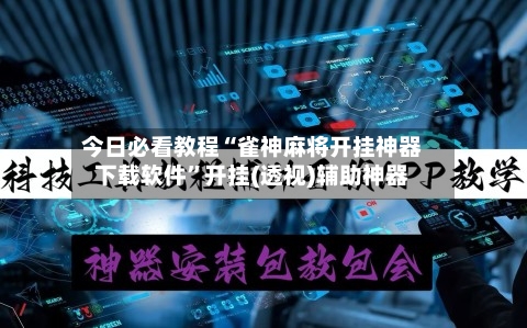 今日必看教程“雀神麻将开挂神器下载软件”开挂(透视)辅助神器