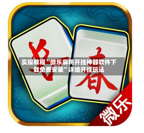 实操教程“微乐麻将开挂神器软件下载免费安装”详细开挂玩法-第2张图片