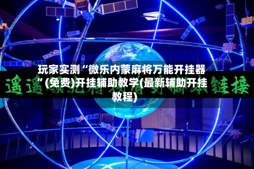 玩家实测“微乐内蒙麻将万能开挂器”(免费)开挂辅助教学(最新辅助开挂教程)