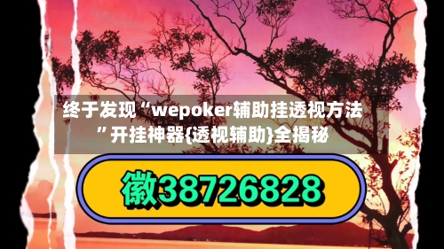 终于发现“wepoker辅助挂透视方法	”开挂神器{透视辅助}全揭秘-第2张图片