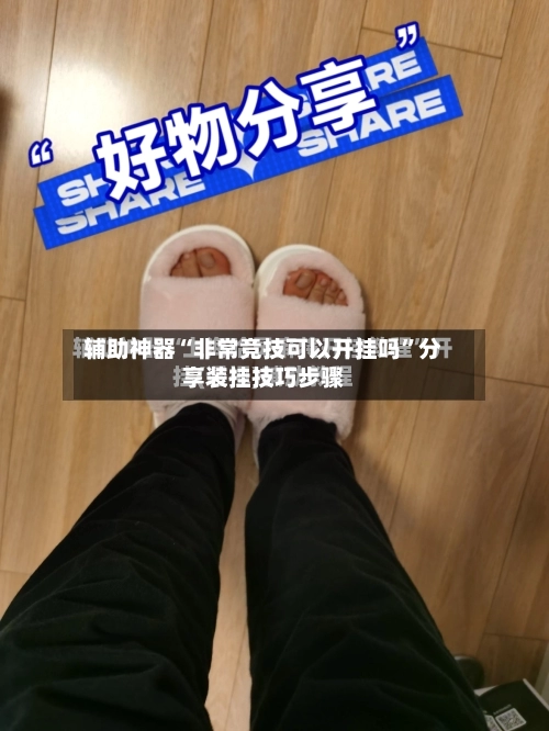 辅助神器“非常竞技可以开挂吗”分享装挂技巧步骤